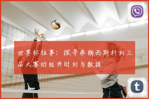 世界杯往事：探寻弗朗西斯科利三届大赛的经典时刻与数据