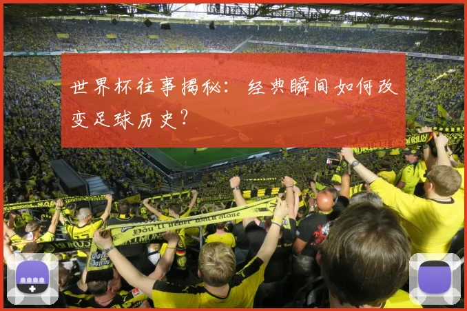 世界杯往事揭秘：经典瞬间如何改变足球历史？