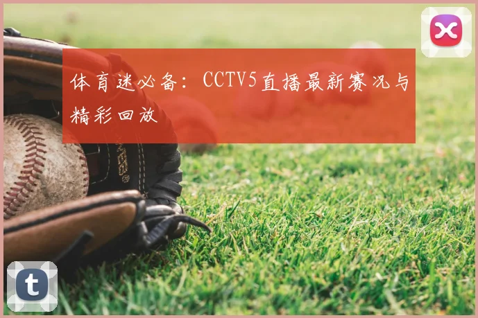 体育迷必备：CCTV5直播最新赛况与精彩回放