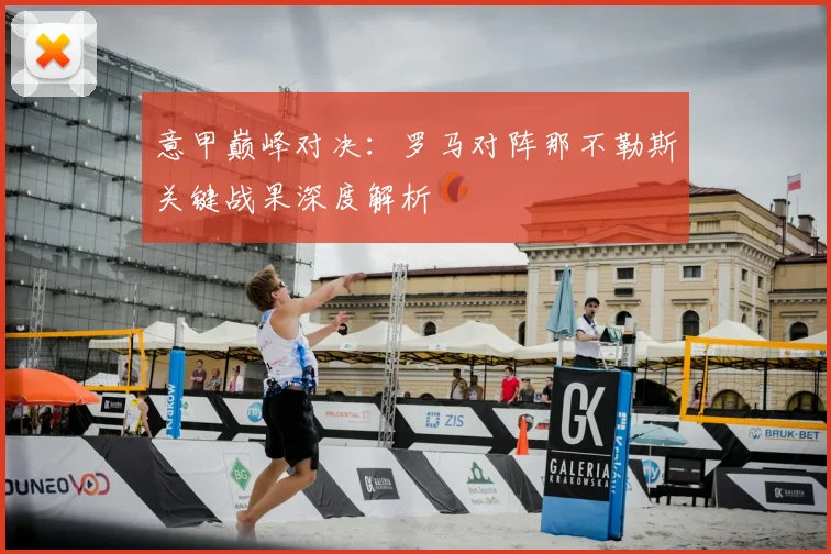意甲巅峰对决:罗马对阵那不勒斯关键战果深度解析