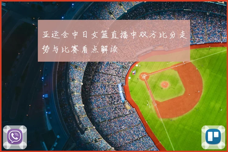 亚运会中日女篮直播中双方比分走势与比赛看点解读