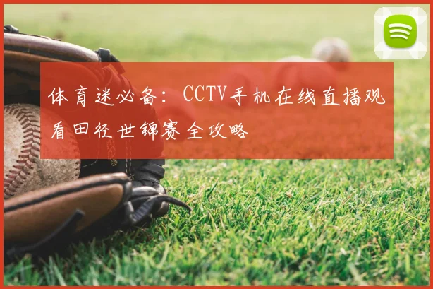 体育迷必备:CCTV手机在线直播观看田径世锦赛全攻略