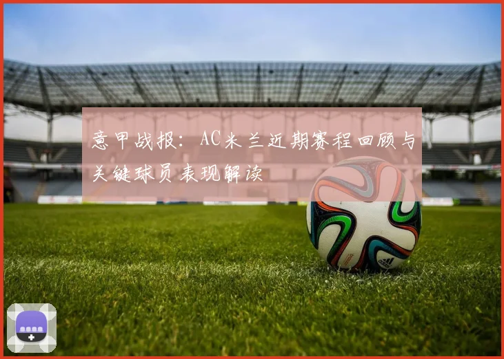 意甲战报：AC米兰近期赛程回顾与关键球员表现解读