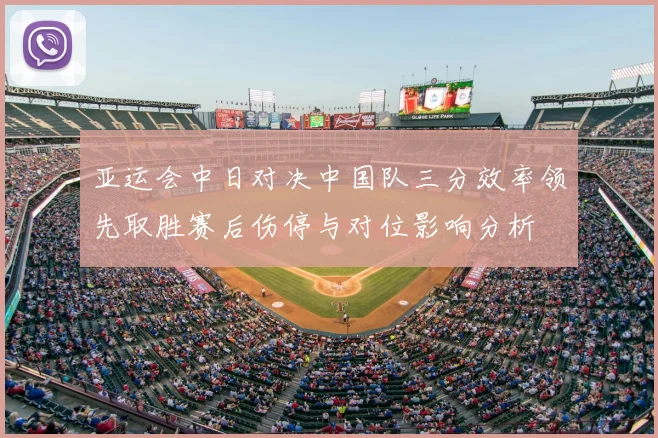 亚运会中日对决中国队三分效率领先取胜赛后伤停与对位影响分析