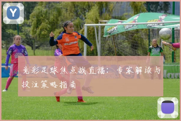 竞彩足球焦点战直播：专家解读与投注策略指南