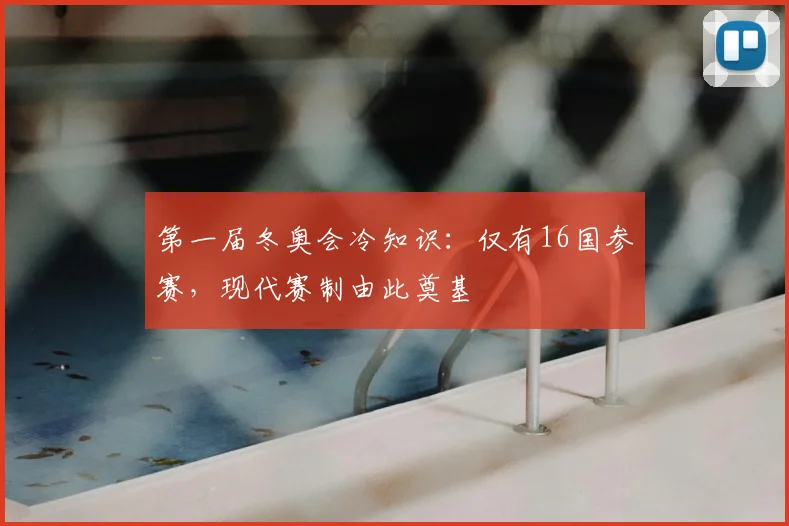 第一届冬奥会冷知识：仅有16国参赛，现代赛制由此奠基