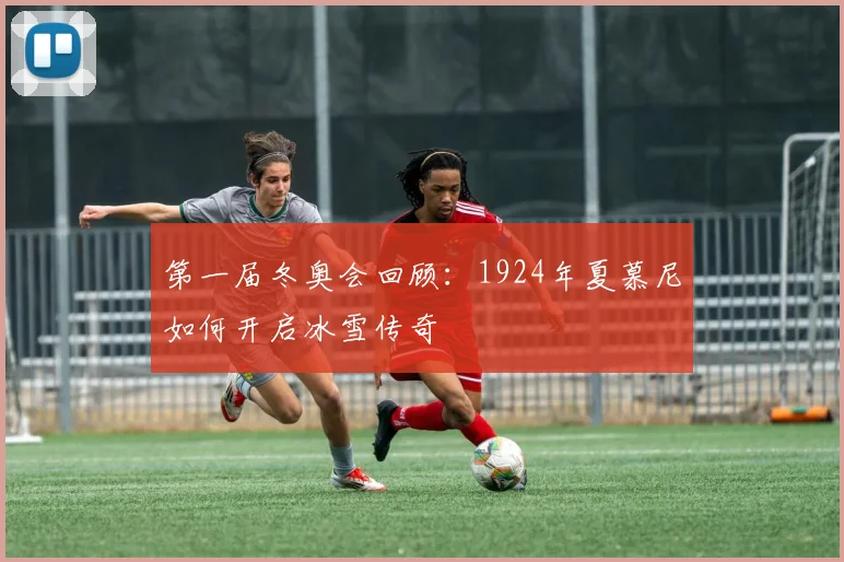第一届冬奥会回顾：1924年夏慕尼如何开启冰雪传奇